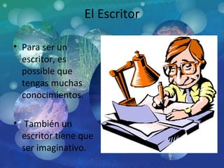 El Escritor Para ser un escritor, es possible que tengas muchas conocimientos. También un escritor tiene que ser imaginativo. 