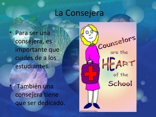 La Consejera Para ser una consejera, es importante que cuides de a los estudiantes. También una consejera tiene que ser dedicado. 