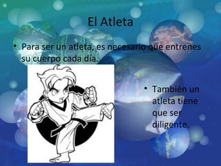 El Atleta Para ser un atleta, es necesario que entrenes su cuerpo cada día.  También un atleta tiene que ser diligente. 