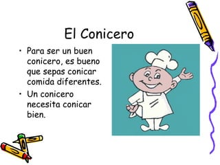 El Conicero Para ser un buen conicero, es bueno que sepas conicar comida diferentes. Un conicero necesita conicar bien. 