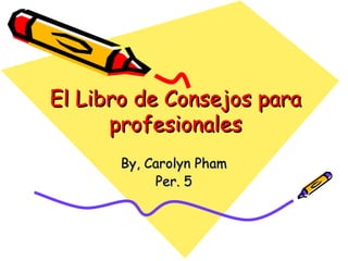 El Libro de Consejos para profesionales By, Carolyn Pham Per. 5 