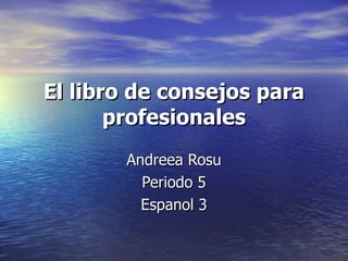 El libro de consejos para profesionales Andreea Rosu Periodo 5 Espanol 3 