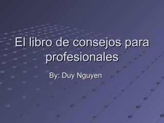 El libro de consejos para profesionales By: Duy Nguyen 