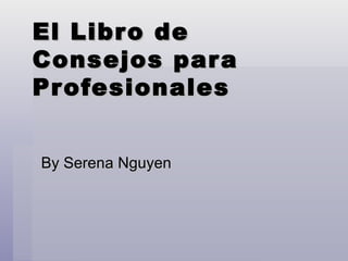 El Libro de Consejos para Profesionales By Serena Nguyen 