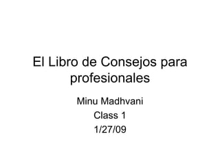 El Libro de Consejos para profesionales Minu Madhvani Class 1 1/27/09 