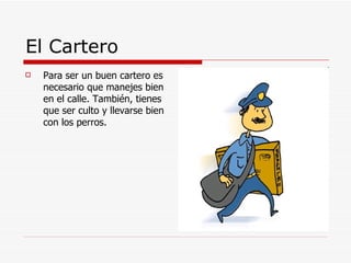 El Cartero Para ser un buen cartero es necesario que manejes bien en el calle. También, tienes que ser culto y llevarse bien con los perros. 