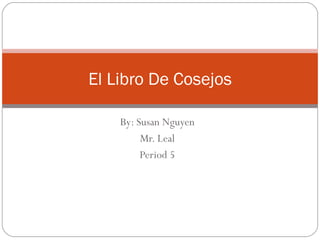 By: Susan Nguyen Mr. Leal Period 5 El Libro De Cosejos 