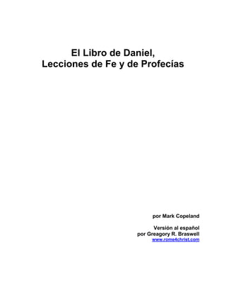 El Libro de Daniel,
Lecciones de Fe y de Profecías




                         por Mark Copeland

                          Versión al español
                    por Greagory R. Braswell
                         www.rome4christ.com
 