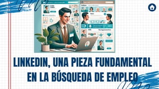 LINKEDIN, UNA PIEZA FUNDAMENTAL
EN LA BÚSQUEDA DE EMPLEO
 