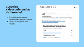 ¿Usas las
videoconferencias
de LinkedIn?
En LinkedIn podemos usar
videoconferencias directamente.
Todavía es una opción poco
utilizada.
Encuesta 15
 