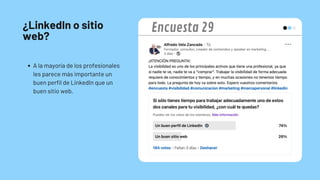 ¿LinkedIn o sitio
web?
A la mayoría de los profesionales
les parece más importante un
buen perfil de LinkedIn que un
buen sitio web.
Encuesta 29
 