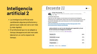 Inteligencia
artificial 2
La inteligencia artificial está
cambiando algunas profesiones y
parece que cada vez van a ser más
(y más rápido).
El profesional que no se adapte a
tiempo desaparecerá del mercado
laboral en un corto espacio de
tiempo.
Encuesta 11
 
