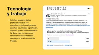 Tecnología
y trabajo
Sólo hay una parte de los
profesionales que son
conscientes de los peligros que
acechan a su trabajo o profesión.
Aquellos que no son conscientes
tardarán más en reaccionar y
tendrán más dificultades en
permanecer en el mercado de
trabajo.
Encuesta 12
 