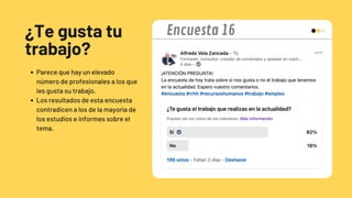 ¿Te gusta tu
trabajo?
Parece que hay un elevado
número de profesionales a los que
les gusta su trabajo.
Los resultados de esta encuesta
contradicen a los de la mayoría de
los estudios e informes sobre el
tema.
Encuesta 16
 