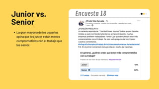 Junior vs.
Senior
La gran mayoría de los usuarios
opina que los junior están menos
comprometidos con el trabajo que
los senior.
Encuesta 18
 