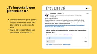 ¿Te importa lo que
piensen de tí?
La mayoría indican que sí que les
importa desde el punto de vista
profesional lo que piensan de
ellos.
Hay un porcentaje notable que
indican que no les importa.
Encuesta 26
 