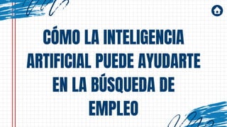 CÓMO LA INTELIGENCIA
ARTIFICIAL PUEDE AYUDARTE
EN LA BÚSQUEDA DE
EMPLEO
 