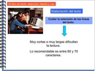 El libro de texto: selección, diseño y uso Elaboración del texto Cuidar la extensión de las líneas del texto .  Muy cortas o muy largas dificultan la lectura.  Lo recomendable es entre 60 y 70 caracteres.  
