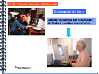 El libro de texto: selección, diseño y uso Elaboración del texto Adaptar la interfaz del procesador de texto a nuestras necesidades. Procesador 