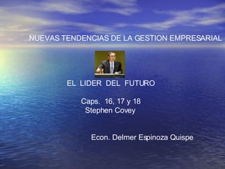 NUEVAS TENDENCIAS DE LA GESTION EMPRESARIAL EL  LIDER  DEL  FUTURO Caps.  16, 17 y 18 Stephen Covey Econ. Delmer Espinoza Quispe 