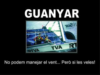 GUANYAR No podem manejar el vent... Però si les veles! 