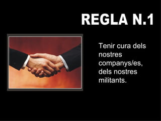 REGLA N.1 Tenir cura dels nostres companys/es, dels nostres militants. 
