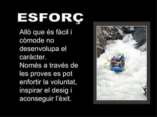 ESFORÇ Allò que és fàcil i còmode no desenvolupa el caràcter.  Només a través de les proves es pot enfortir la voluntat, inspirar el desig i aconseguir l’èxit. 