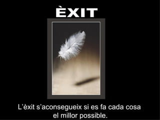 ÈXIT L’èxit s’aconsegueix si es fa cada cosa el millor possible. 
