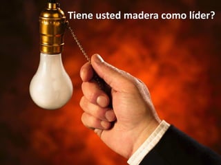 Tiene usted madera como líder?
 