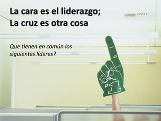 La cara es el liderazgo;
La cruz es otra cosa

Que tienen en común los
siguientes líderes?
 