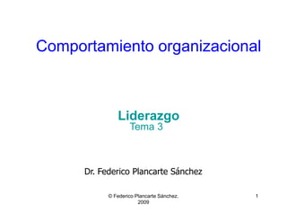 Comportamiento organizacional
Comportamiento organizacional
Liderazgo
© Federico Plancarte Sánchez.
2009
1
Liderazgo
Dr. Federico Plancarte Sánchez
Tema 3
 