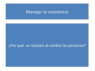 Manejar la resistencia ¿Por qué  se resisten al cambio las personas? 