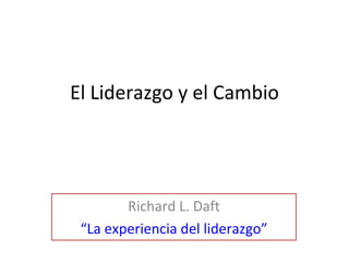 El Liderazgo y el Cambio Richard L. Daft “La experiencia del liderazgo” 