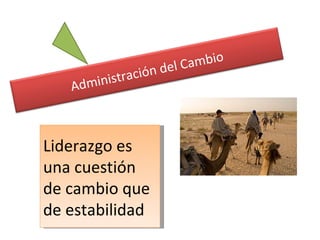 Liderazgo es una cuestión de cambio que de estabilidad Administración del Cambio 