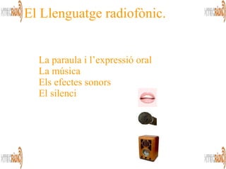 El Llenguatge radiofònic. La paraula   i l’expressió oral La música Els efectes sonors El silenci 