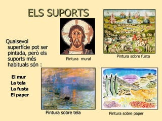 ELS SUPORTS Pintura sobre tela Qualsevol superfície pot ser pintada, però els suports més habituals són : El mur La tela La fusta  El paper Pintura  mural Pintura sobre fusta Pintura sobre paper 