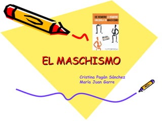 EL MASCHISMO Cristina Pagán Sánchez María Juan Garre 
