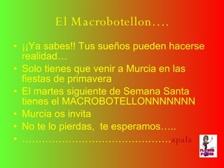 El Macrobotellon…. ¡¡Ya sabes!! Tus sueños pueden hacerse realidad… Solo tienes que venir a Murcia en las fiestas de primavera El martes siguiente de Semana Santa tienes el MACROBOTELLONNNNNNN Murcia os invita No te lo pierdas,  te esperamos….. ……………………………………… apala  