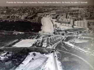 Puente de Ventas, a la izquierda, Parque Fuente del Berro, de frente, la calle O´donnell 