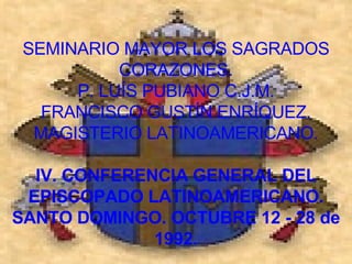 SEMINARIO MAYOR LOS SAGRADOS CORAZONES. P. LUÍS PUBIANO C.J.M. FRANCISCO GUSTÍN ENRÍQUEZ. MAGISTERIO LATINOAMERICANO.   IV. CONFERENCIA GENERAL DEL EPISCOPADO LATINOAMERICANO. SANTO DOMINGO. OCTUBRE 12 - 28 de 1992. 