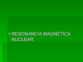 RESONANCIA MAGNÉTICA NUCLEAR  
