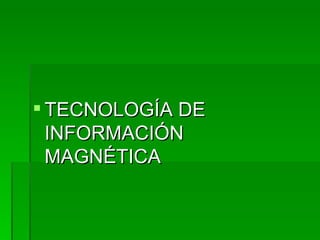 TECNOLOGÍA DE INFORMACIÓN  MAGNÉTICA 