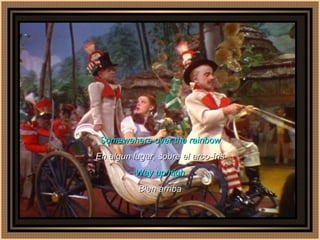 Somewehere over the rainbow En algun lugar, sobre el arco-íris Way up high Bien arriba 