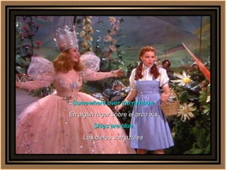 Somewhere over the rainbow En algún lugar sobre el arco iris Skies are blue Los cielos son azules 