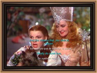 And the dreams that  you dare to dream Y los sueños que te animas  a soñar Really do come true. Se vuelven realidad 