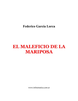 Federico García Lorca




EL MALEFICIO DE LA
    MARIPOSA




      www.infotematica.com.ar
 