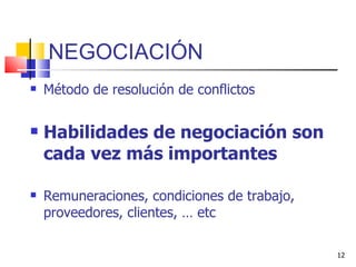 NEGOCIACIÓN Método de resolución de conflictos Habilidades de negociación son cada vez más importantes   Remuneraciones, condiciones de trabajo, proveedores, clientes, … etc 