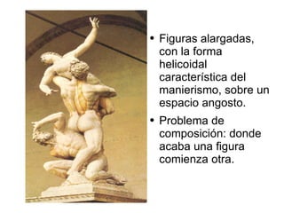 Figuras alargadas, con la forma helicoidal característica del manierismo, sobre un espacio angosto.  Problema de composición: donde acaba una figura comienza otra.  