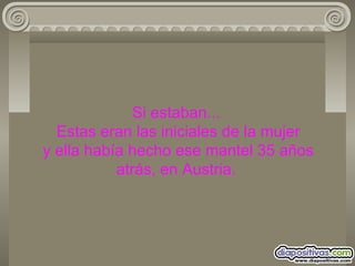 Si estaban...  Estas eran las iniciales de la mujer  y ella había hecho ese mantel 35 años atrás, en Austria. 