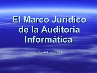 El Marco Jurídico de la Auditoria Informática   Por: Auliria Torres 